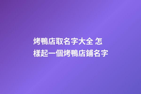 烤鴨店取名字大全 怎樣起一個烤鴨店鋪名字-第1張-店鋪起名-玄機派